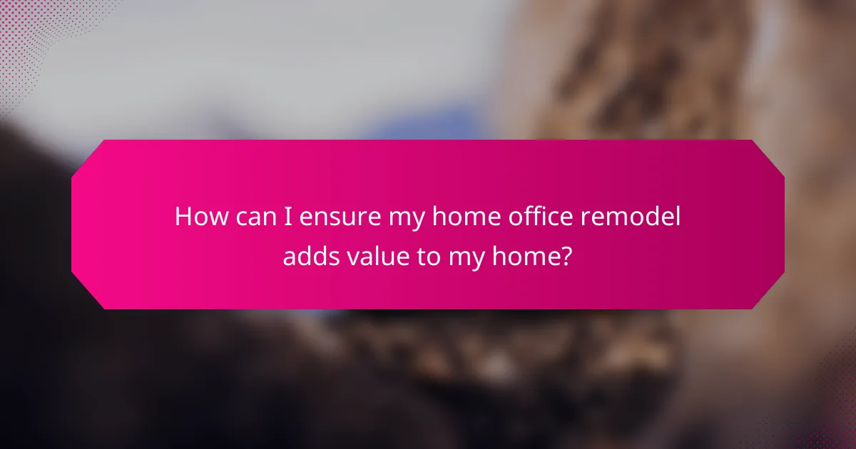 How can I ensure my home office remodel adds value to my home?