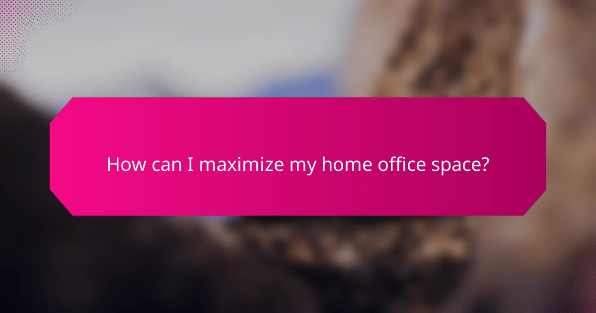 How can I maximize my home office space?