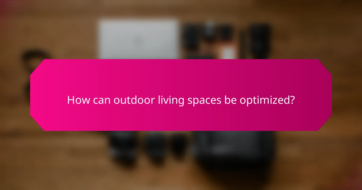 How can outdoor living spaces be optimized?