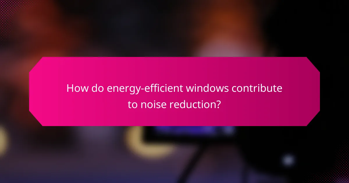 How do energy-efficient windows contribute to noise reduction?