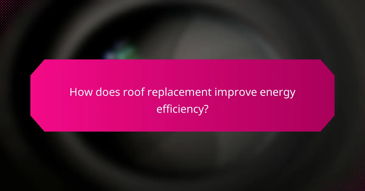 How does roof replacement improve energy efficiency?