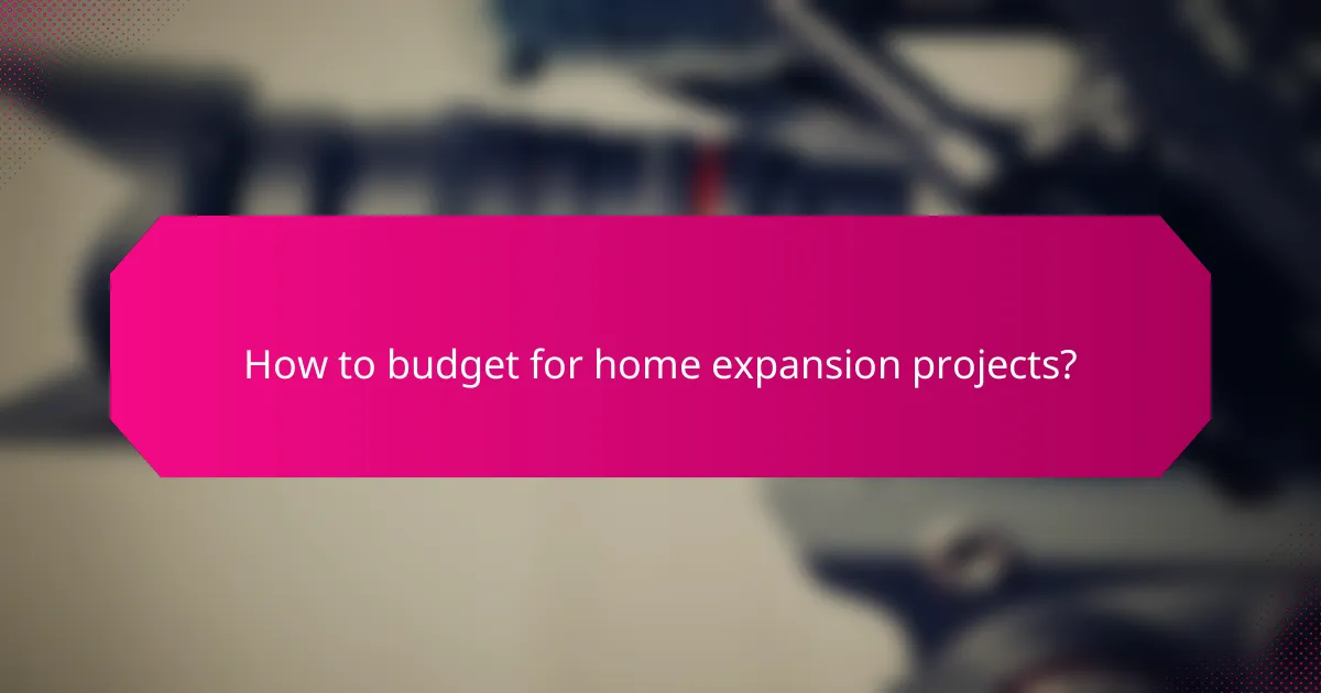 How to budget for home expansion projects?