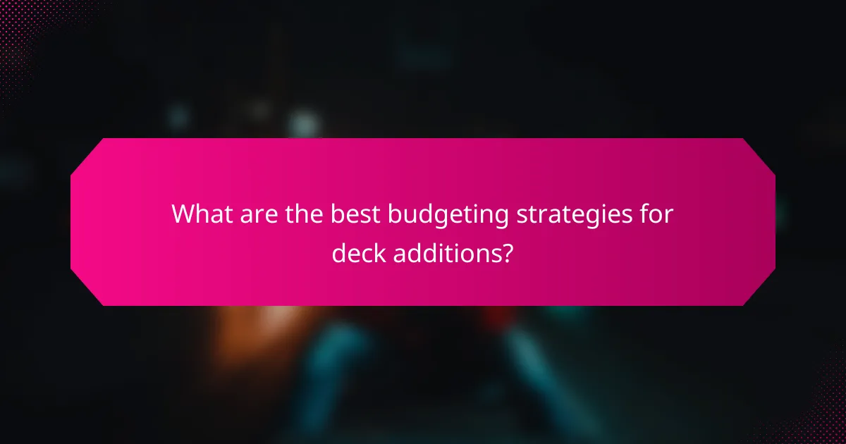 What are the best budgeting strategies for deck additions?