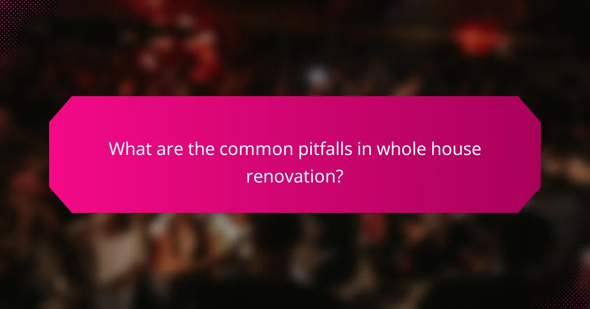 What are the common pitfalls in whole house renovation?