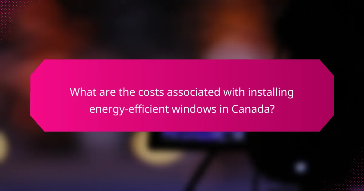 What are the costs associated with installing energy-efficient windows in Canada?