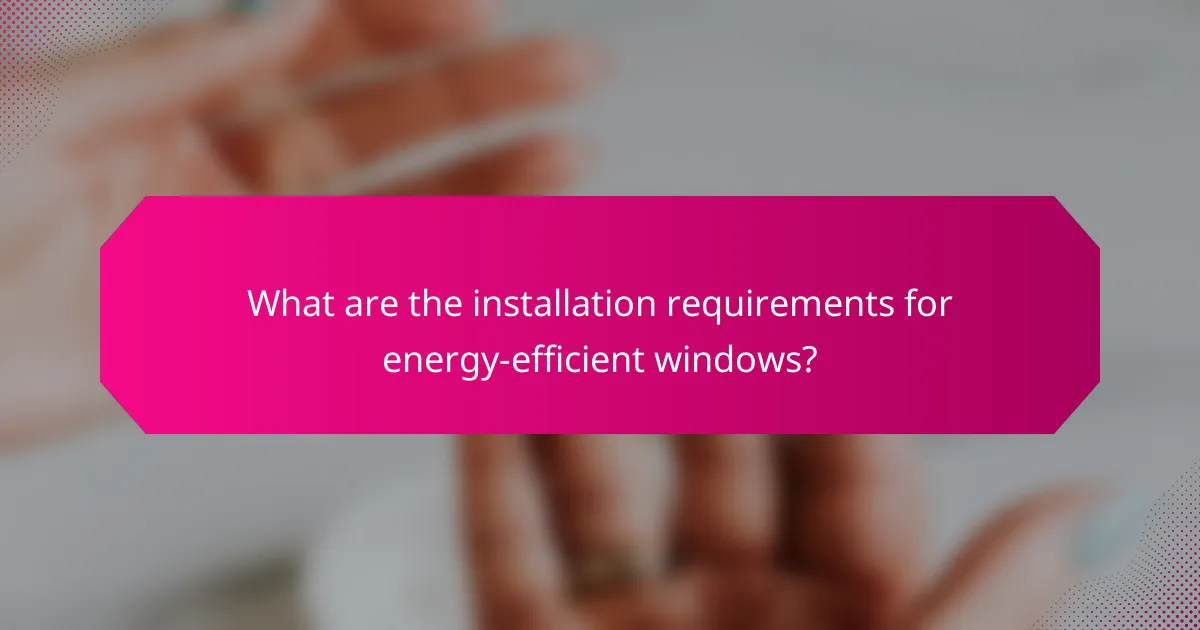 What are the installation requirements for energy-efficient windows?