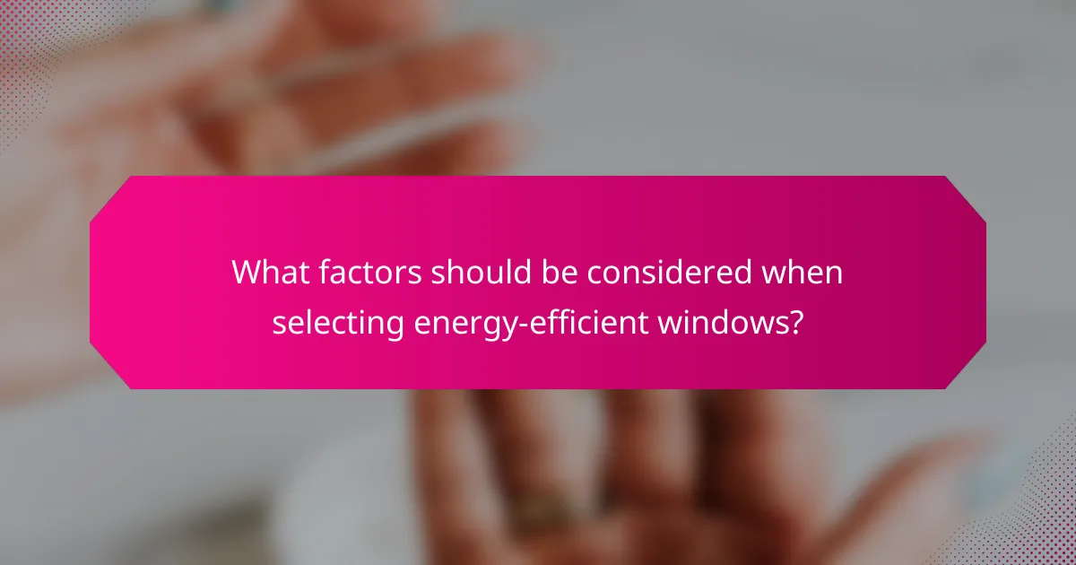 What factors should be considered when selecting energy-efficient windows?