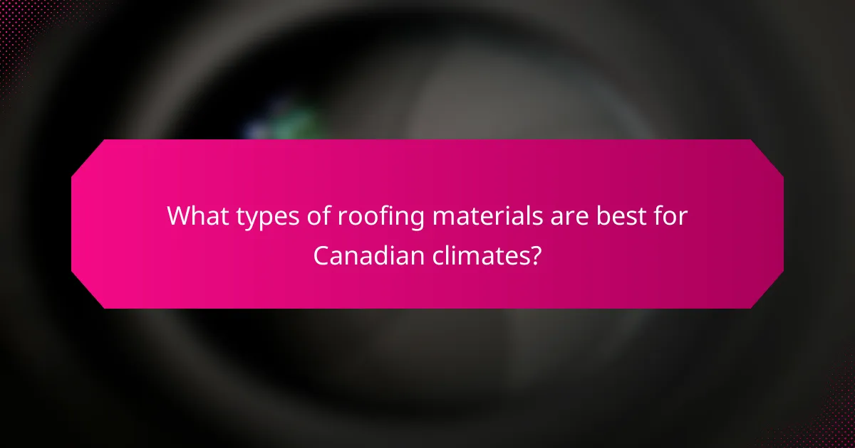What types of roofing materials are best for Canadian climates?