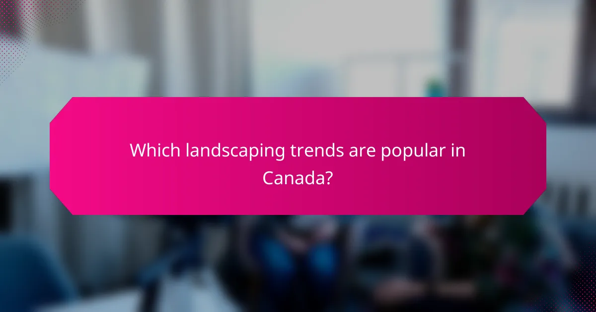 Which landscaping trends are popular in Canada?